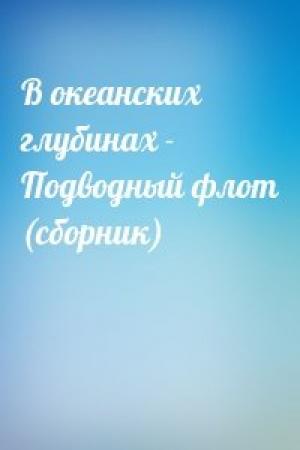 Обложка книги «В океанских глубинах - Подводный флот (сборник)»