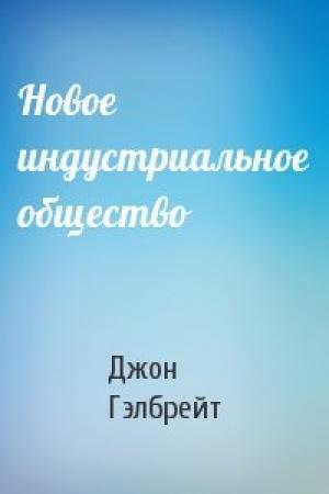 Обложка книги «Новое индустриальное общество» — Джон Гэлбрейт