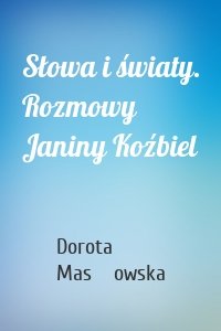 Słowa i światy. Rozmowy Janiny Koźbiel