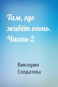Там, где живёт огонь. Часть 2