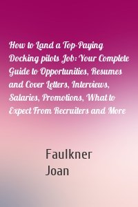 How to Land a Top-Paying Docking pilots Job: Your Complete Guide to Opportunities, Resumes and Cover Letters, Interviews, Salaries, Promotions, What to Expect From Recruiters and More