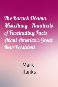 The Barack Obama Miscellany - Hundreds of Fascinating Facts About America's Great New President