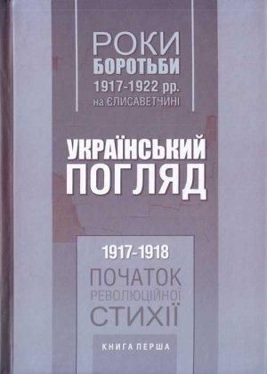 Обложка книги «Роки боротьби 1917-1922 рр. на Єлисаветчині. Український погляд. 1917-1918 рр. Початок революційної стихії. Книга перша» — Митрофаненко Станіславович