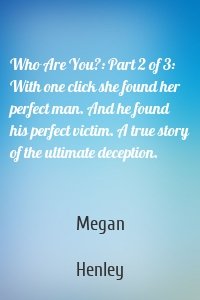 Who Are You?: Part 2 of 3: With one click she found her perfect man. And he found his perfect victim. A true story of the ultimate deception.
