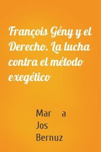 François Gény y el Derecho. La lucha contra el método exegético