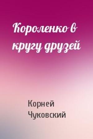 Обложка книги «Короленко в кругу друзей» — Корней Чуковский