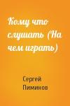 Сергей Пиминов - Кому что слушать (На чем играть)