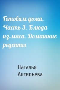 Готовим дома. Часть 3. Блюда из мяса. Домашние рецепты