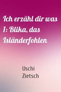 Ich erzähl dir was 1: Blika, das Isländerfohlen