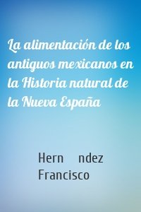 La alimentación de los antiguos mexicanos en la Historia natural de la Nueva España