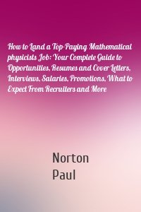 How to Land a Top-Paying Mathematical physicists Job: Your Complete Guide to Opportunities, Resumes and Cover Letters, Interviews, Salaries, Promotions, What to Expect From Recruiters and More