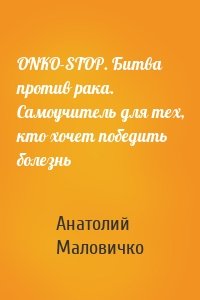 ONKO-STOP. Битва против рака. Самоучитель для тех, кто хочет победить болезнь