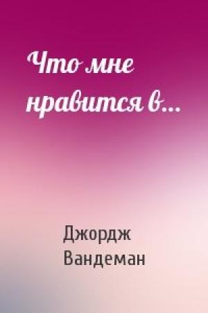 Обложка книги «Что мне нравится в…» — Джордж Вандеман
