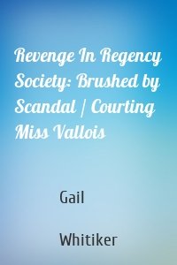 Revenge In Regency Society: Brushed by Scandal / Courting Miss Vallois