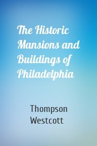 The Historic Mansions and Buildings of Philadelphia