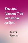 Сергей Крюков - Кто мы, "русские"? За что нас не любят