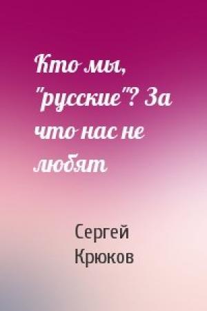 Обложка книги «Кто мы, "русские"? За что нас не любят» — Сергей Крюков