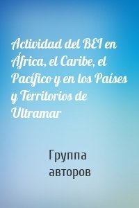 Actividad del BEI en África, el Caribe, el Pacífico y en los Países y Territorios de Ultramar