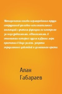 Методические основы нормирования труда сотрудников уголовно-исполнительных инспекций с учетом функции по контролю за подозреваемыми, обвиняемыми, в отношении которых судом избрана мера пресечения в виде залога, запрета определенных действий и домашнего ареста