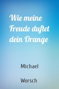 Wie meine Freude duftet dein Orange