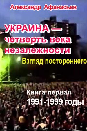 Обложка книги «Украина – четверть века незалежности. Взгляд постороннего. Книга первая. 1991-1999 годы» — Александр Афанасьев