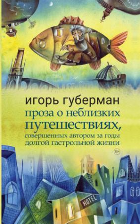 Обложка книги «Проза о неблизких путешествиях, совершенных автором за годы долгой гастрольной жизни» — Игорь Губерман