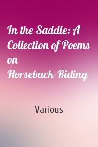 In the Saddle: A Collection of Poems on Horseback-Riding