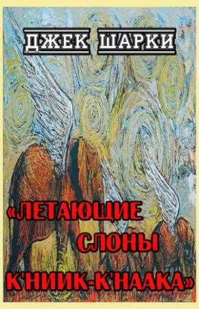 Обложка книги «Летающие слоны К'ниик-К'наака» — Джек Шарки