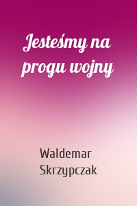 Jesteśmy na progu wojny