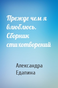 Прежде чем я влюблюсь. Сборник стихотворений