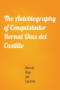 The Autobiography of Conquistador Bernal Diaz del Castillo