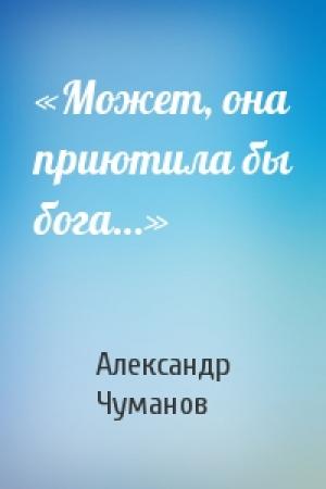Обложка книги ««Может, она приютила бы бога…»» — Александр Чуманов