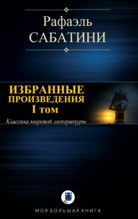 Обложка книги «ИЗБРАННЫЕ ПРОИЗВЕДЕНИЯ. I том» — Рафаэль Сабатини