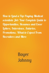 How to Land a Top-Paying Medical scientists Job: Your Complete Guide to Opportunities, Resumes and Cover Letters, Interviews, Salaries, Promotions, What to Expect From Recruiters and More