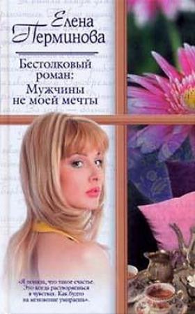 Обложка книги «Бестолковый роман: Мужчины не моей мечты» — Елена Перминова
