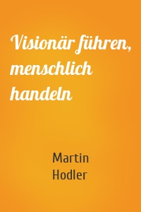 Visionär führen, menschlich handeln