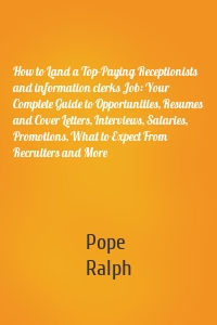 How to Land a Top-Paying Receptionists and information clerks Job: Your Complete Guide to Opportunities, Resumes and Cover Letters, Interviews, Salaries, Promotions, What to Expect From Recruiters and More