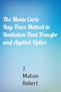 The Monte Carlo Ray-Trace Method in Radiation Heat Transfer and Applied Optics