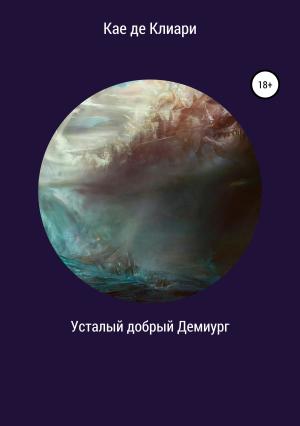 Обложка книги «Усталый добрый Демиург» — Кае де Клиари