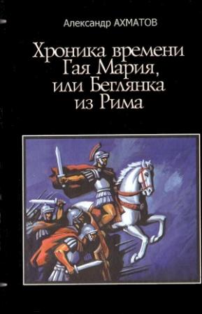 Обложка книги «Хроника времен Гая Мария, или Беглянка из Рима» — Александр Ахматов