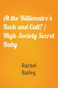 At the Billionaire's Beck and Call? / High-Society Secret Baby