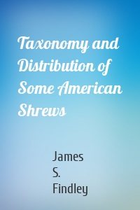 Taxonomy and Distribution of Some American Shrews