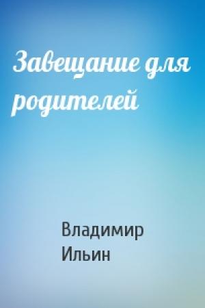 Обложка книги «Завещание для родителей» — Владимир Ильин