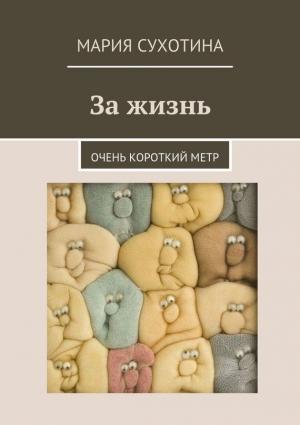Обложка книги «За жизнь. Очень короткий метр» — Мария Сухотина