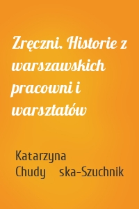 Zręczni. Historie z warszawskich pracowni i warsztatów