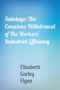 Sabotage: The Conscious Withdrawal of The Workers' Industrial Efficiency