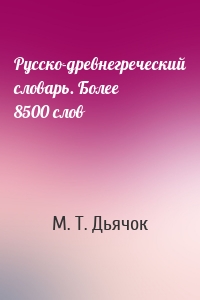 Русско-древнегреческий словарь. Более 8500 слов