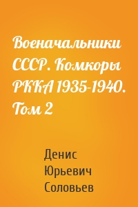 Военачальники СССР. Комкоры РККА 1935-1940. Том 2