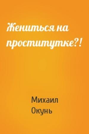 Обложка книги «Жениться на проститутке?!» — Михаил Окунь