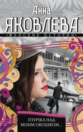 Обложка книги «Птичка над моим окошком» — Анна Яковлева
